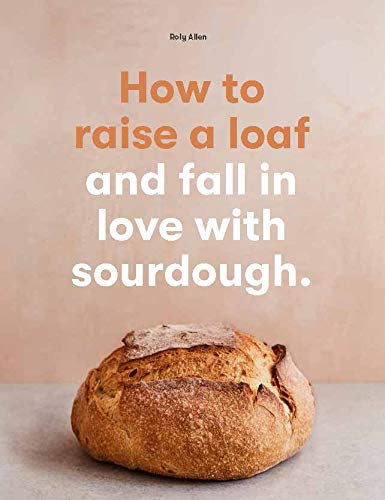 How To Raise A Load And Fall In Love With Sourdough